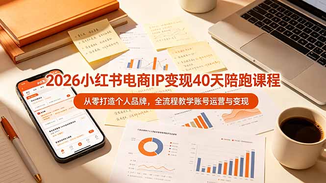 (19103期)2026小红书电商IP变现40天陪跑课程-11期,从零打造个人品牌,全流程教学账号运营与变现-靠谱项目库