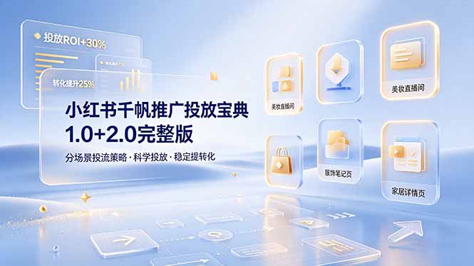 （19088期）小红书千帆推广投放宝典1.0+2.0完整版，分场景投流策略，帮助商家科学投放稳定提转化-靠谱项目库
