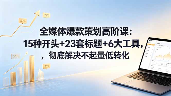 （18754期）全媒体爆款策划高阶课：15种开头+23套标题+6大工具，彻底解决不起量低转化-靠谱项目库
