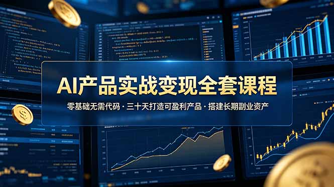 （19074期）AI产品实战变现全套课程，零基础无需代码，三十天打造可盈利产品搭建长期副业资产-靠谱项目库