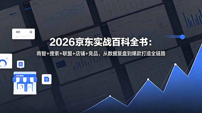 （18787期）2026京东实战百科全书：商智+搜索+联盟+店铺+竞品，从数据复盘到爆款打造全链路-靠谱项目库