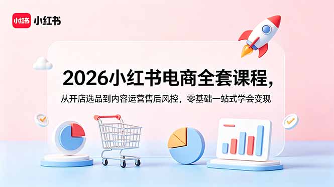 (18957期)2026小红书电商全套课程,从开店选品到内容运营售后风控,零基础一站式学会变现-靠谱项目库