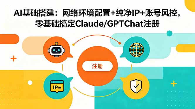 (18865期)AI基础搭建:网络环境配置+纯净IP+账号风控,零基础搞定Claude/GPTChat注册-靠谱项目库
