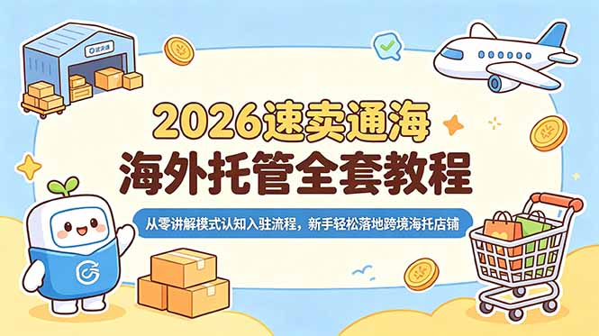 (18960期)2026速卖通海外托管全套教程,从零讲解模式认知入驻流程,新手轻松落地跨境海托店铺-靠谱项目库