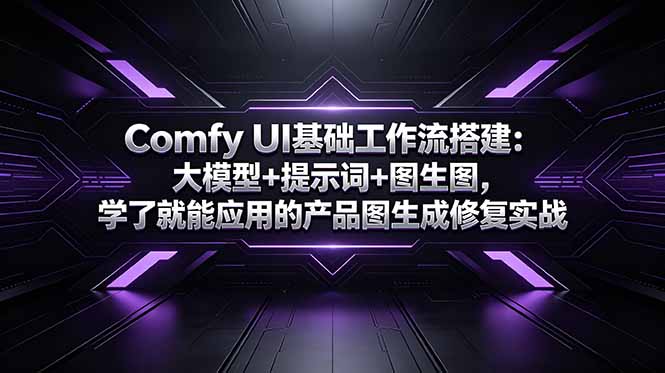 （18722期）Comfy UI基础工作流搭建：大模型+提示词+图生图，学了就能应用的产品图生成修复实战-靠谱项目库