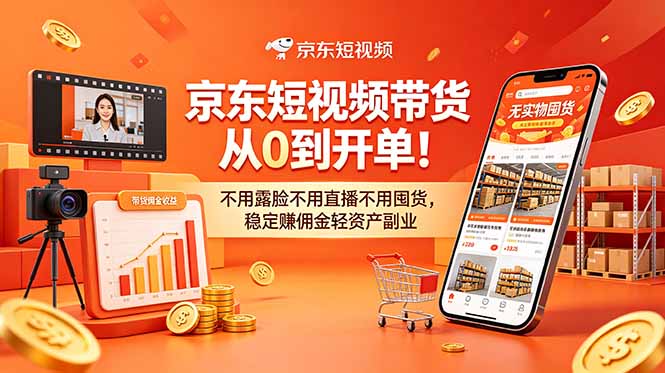 (18895期)京东短视频带货从0到开单!不用露脸不用直播不用囤货,稳定赚佣金轻资产副业-靠谱项目库