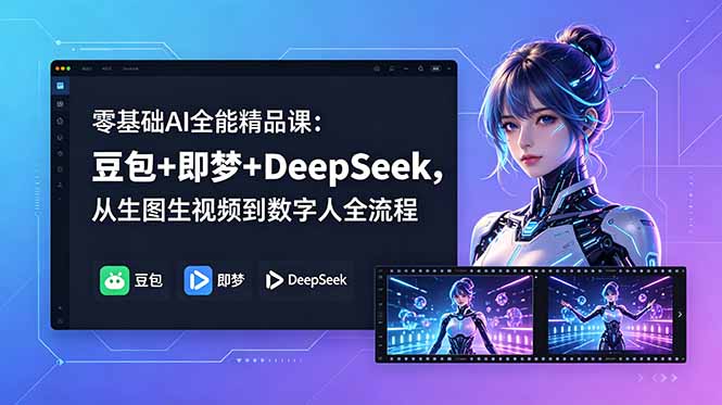 （18684期）零基础AI全能精品课：豆包+即梦+DeepSeek，从生图生视频到数字人全流程-靠谱项目库