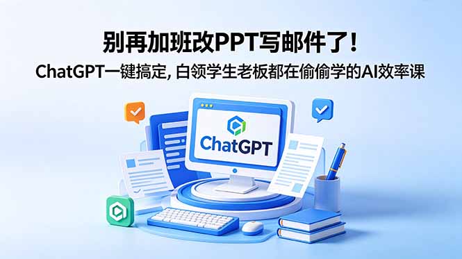 （18687期）别再加班改PPT写邮件了！ChatGPT一键搞定，白领学生老板都在偷偷学的AI效率课-靠谱项目库