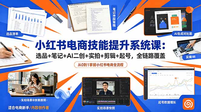 (18947期)小红书电商技能提升系统课:选品+笔记+AI二创+实拍+剪辑+起号,全链路覆盖-靠谱项目库
