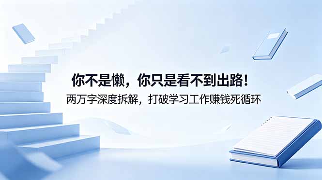 （18743期）付费文章：你不是懒，你只是看不到出路！两万字深度拆解，打破学习工作赚钱死循环-靠谱项目库