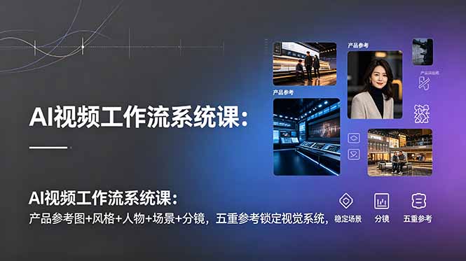 （19016期）AI视频工作流系统课：产品参考图+风格+人物+场景+分镜，五重参考锁定视觉系统，稳定产出高质量视频-靠谱项目库