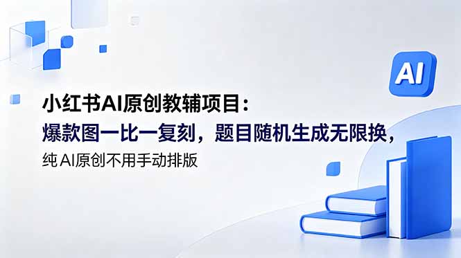 （18819期）小红书AI原创教辅项目 (更新)：爆款图一比一复刻，题目随机生成无限换，纯AI原创不用手动排版-靠谱项目库