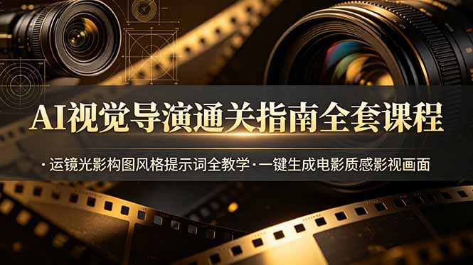 （19077期）AI视觉导演通关指南全套课程，运镜光影构图风格提示词全教学，一键生成电影质感影视画面-靠谱项目库