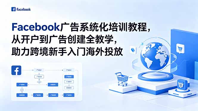 （18825期）Facebook广告系统化培训教程，从开户到广告创建全教学，助力跨境新手入门海外投放-靠谱项目库