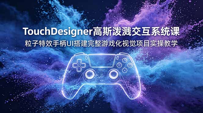 （19029期）TouchDesigner高斯泼溅交互系统课，粒子特效手柄UI搭建完整游戏化视觉项目实操教学-靠谱项目库