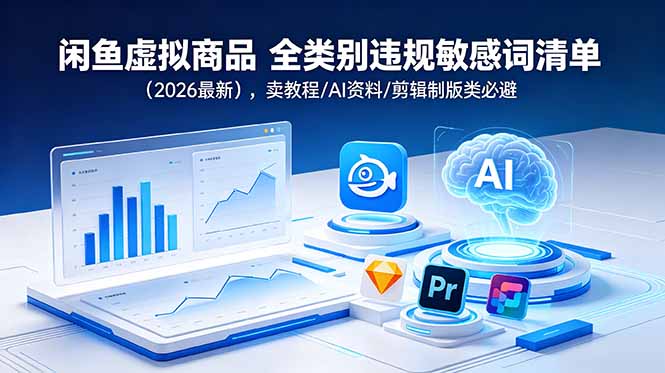 （18961期）闲鱼虚拟商品 全类别违规敏感词清单（2026最新），卖教程/AI资料/剪辑制版类必避-靠谱项目库
