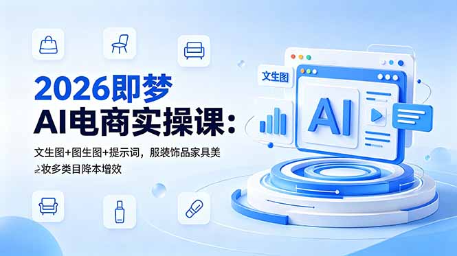 （18822期）2026即梦AI电商实操课：文生图+图生图+提示词，服装饰品家具美妆多类目降本增效-靠谱项目库