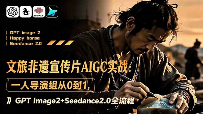 （18925期）文旅非遗宣传片AIGC实战：一人导演组从0到1，GPT Image2+Seedance2.0全流程-靠谱项目库