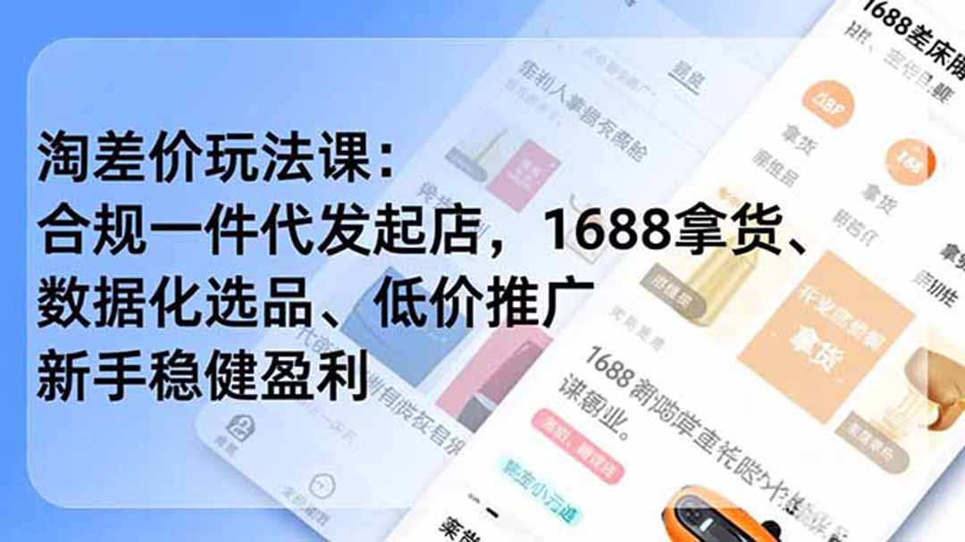 (18948期)淘差价玩法课:合规一件代发起店,1688拿货、数据化选品、低价推广,新手稳健盈利(更新6月)-靠谱项目库