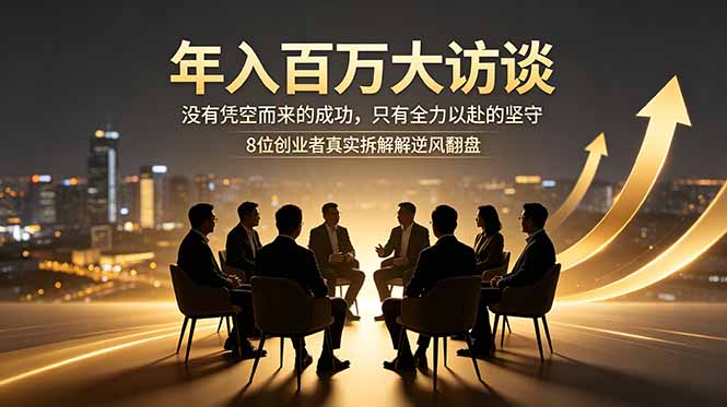 （18723期）年入百万大访谈：没有凭空而来的成功，只有全力以赴的坚守，8位创业者真实拆解逆风翻盘路-靠谱项目库