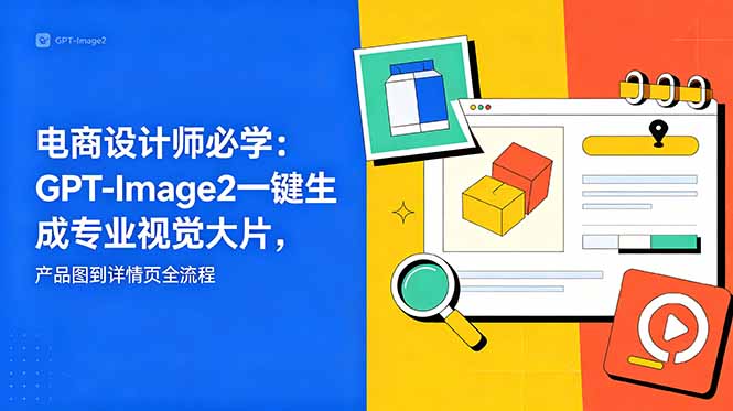 （18693期）电商设计师必学-更新：GPT-Image2一键生成专业视觉大片，产品图到详情页全流程-靠谱项目库