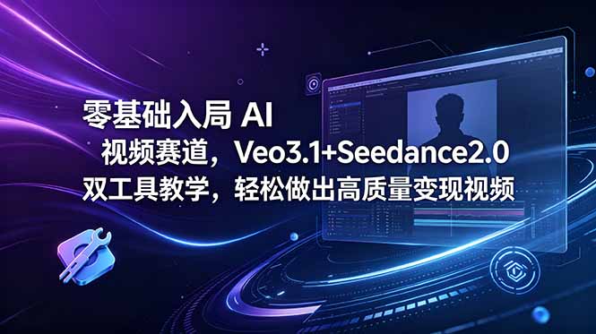 （18771期）零基础入局 AI 视频赛道，Veo3.1+Seedance2.0 双工具教学，轻松做出高质量变现视频-靠谱项目库