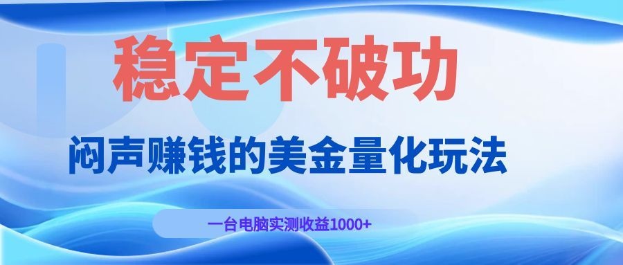 (19079期)闷声赚钱的美金量化玩法,一台电脑实测收益1000+稳定不破功!-靠谱项目库