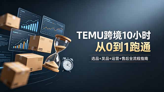 （18964期）想做TEMU跨境但不知从何下手？选品+发品+运营+售后，10小时从0到1跑通-靠谱项目库