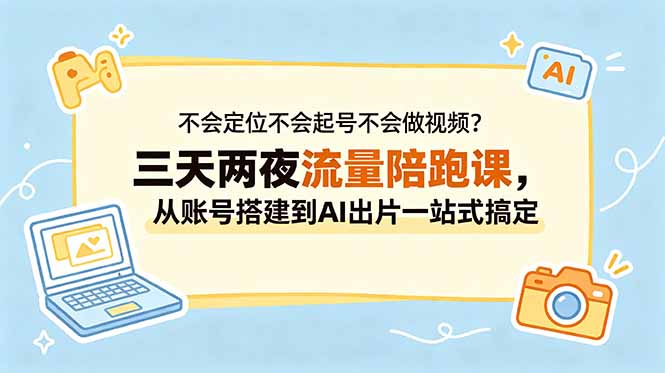 （18699期）不会定位不会起号不会做视频？三天两夜流量陪跑课，从账号搭建到AI出片一站式搞定-靠谱项目库