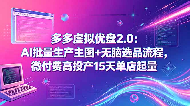 （18696期）多多虚拟优盘2.0：AI批量生产主图+无脑选品流程，微付费高投产15天单店起量-靠谱项目库