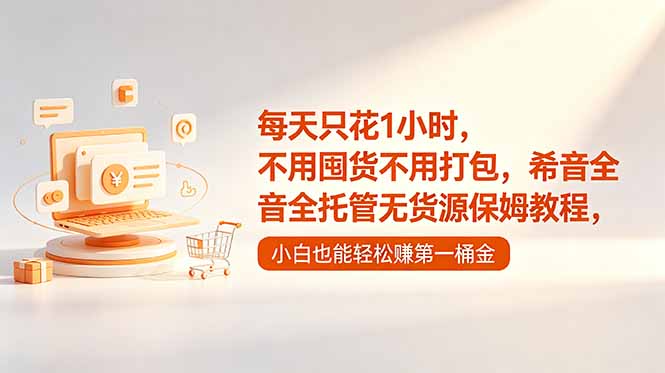 （18697期）每天只花1小时，不用囤货不用打包，希音全托管无货源保姆教程，小白也能轻松赚第一桶金-靠谱项目库
