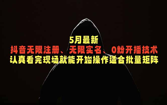（18735期）5月最新抖音无限注册、无限实名、0粉开播技术，认真看完现场就能开始操作，适合批量矩阵-靠谱项目库