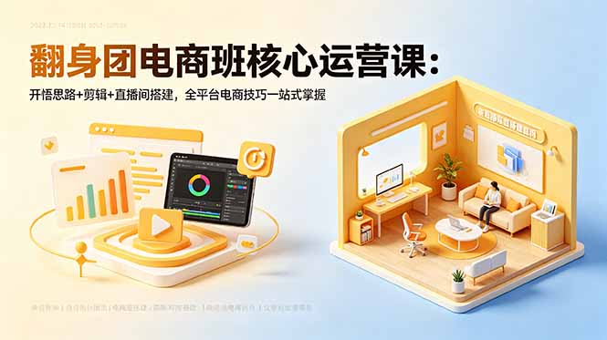 （18701期）翻身团电商班核心运营课：开悟思路+剪辑+直播间搭建，全平台电商技巧一站式掌握-靠谱项目库