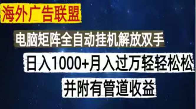 （18989期）海外广告联盟每天几分钟日入1000+无脑操作，可矩阵并附有管道收益-靠谱项目库