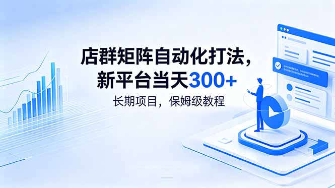 （18793期）店群矩阵自动化打法，新平台当天300+，长期项目，保姆级教程-靠谱项目库