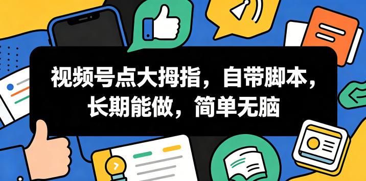 视频号点大拇指，自带脚本，长期能做，简单无脑【揭秘】-靠谱项目库