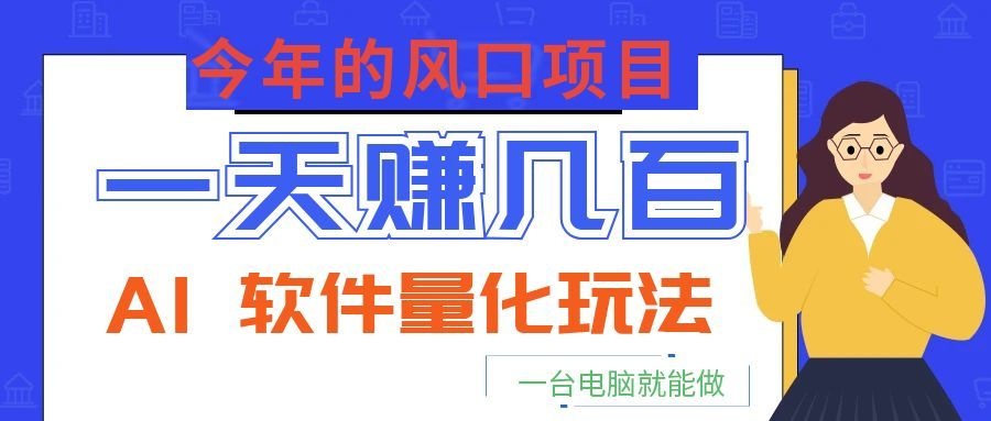 今年的风口项目，AI 软件量化玩法，让你一天赚几百，一台电脑就能做！-靠谱项目库