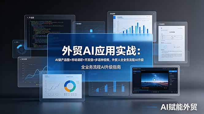 （19082期）外贸AI应用实战：AI做产品图+市场调研+开发信+多语种视频，外贸人全业务流程AI升级-靠谱项目库