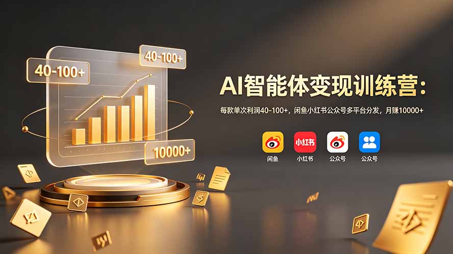 （19094期）AI智能体变现训练营：每款单次利润40-100+，闲鱼小红书公众号多平台分发，月赚10000+-靠谱项目库