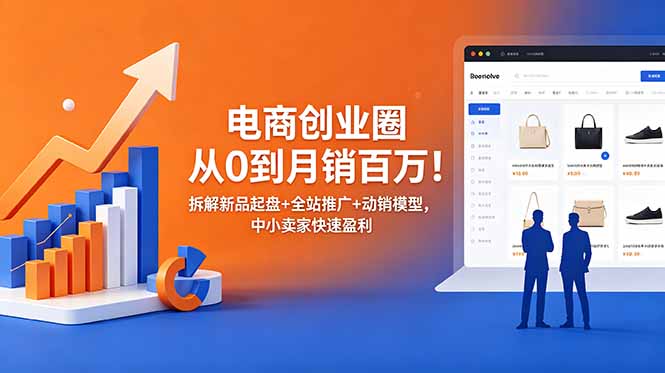 （18831期）电商创业圈从0到月销百万！拆解新品起盘+全站推广+动销模型，中小卖家快速盈利-靠谱项目库