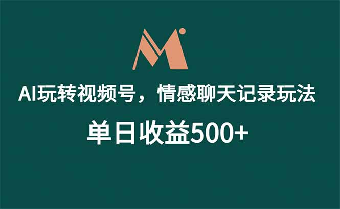 （18933期）AI玩转视频号，情感聊天记录玩法，单日收益500+-靠谱项目库