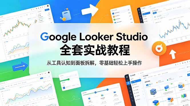 (18833期)Google Looker Studio 全套实战教程,从工具认知到面板拆解,零基础轻松上手操作-靠谱项目库