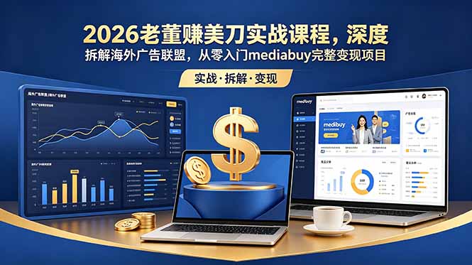 （18935期）2026老董赚美刀实战课程，深度拆解海外广告联盟，从零入门mediabuy完整变现项目-靠谱项目库