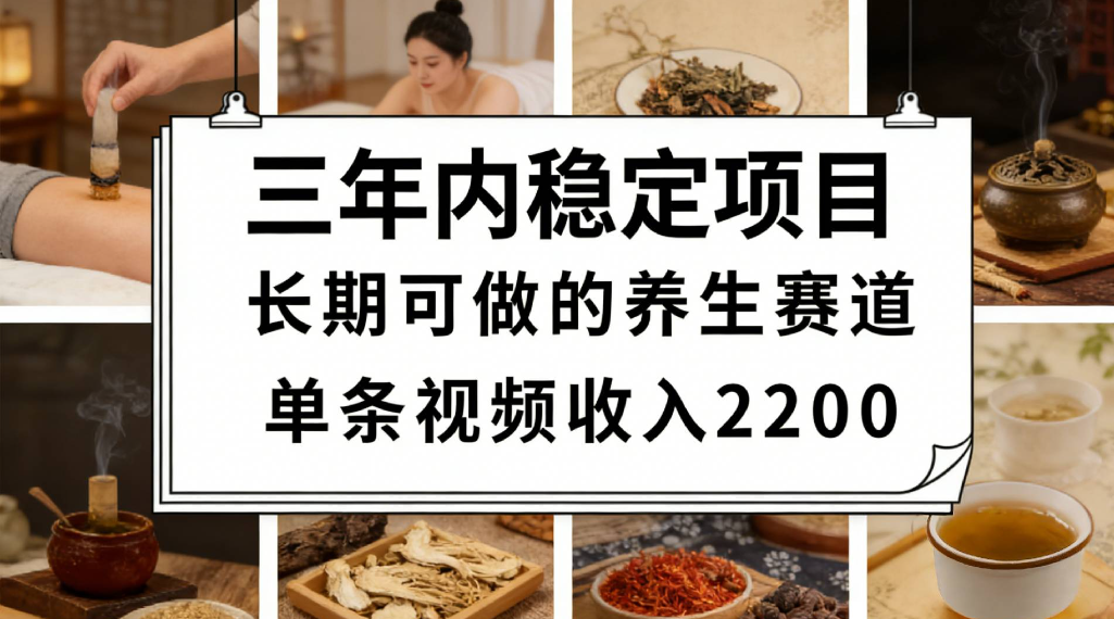 三年内稳定项目长期可做的养生赛道单条视频收入2200-靠谱项目库