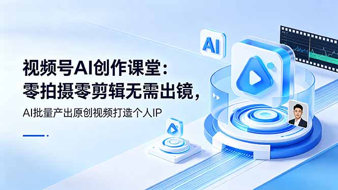 （19049期）视频号AI创作课堂：零拍摄零剪辑无需出镜，AI批量产出原创视频打造个人IP-靠谱项目库