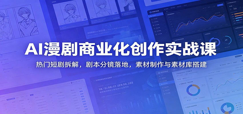 AI漫剧商业化创作实战课:热门短剧拆解,剧本分镜落地,素材制作与素材库搭建-靠谱项目库