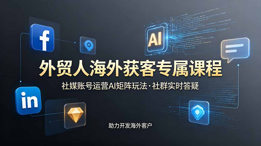 （19021期）外贸人海外获客专属课程-更新6月，讲解社媒账号运营AI矩阵玩法，社群实时答疑助力开发海外客户-靠谱项目库