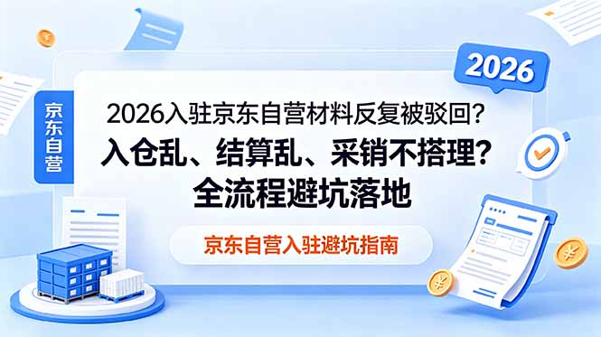 (18856期)2026入驻京东自营材料反复被驳回?入仓乱、结算乱、采销不搭理?全流程避坑落地-靠谱项目库