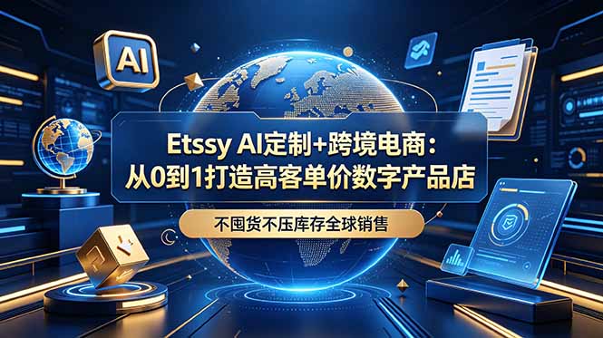 （18974期）Etsy AI定制+跨境电商：从0到1打造高客单价数字产品店，不囤货不压库存全球销售-靠谱项目库