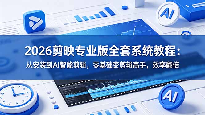 (18997期)2026剪映专业版全套系统教程:从安装到AI智能剪辑,零基础变剪辑高手,效率翻倍-靠谱项目库